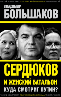 Сердюков и женский батальон Куда смотрит Путин? | Большаков - Политический компромат - Алгоритм - 9785443805450