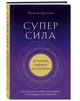 Суперсила. Как раскрыть свой потенциал с помощью астрологии | Шустина Евгения Павловна - Школа практической астрологии Евгении Шустиной - Эксмо - 9785041769017