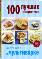 100 лучших рецептов завтраков в мультиварке | 
 - 100 лучших рецептов - Эксмо - 9785699732838