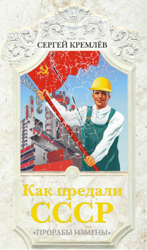 Как предали СССР «Прорабы измены» | Кремлев - До встречи в СССР! - Яуза - 9785995507062