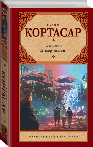 Экзамен Дивертисмент | Кортасар - Зарубежная классика - АСТ - 9785171125769