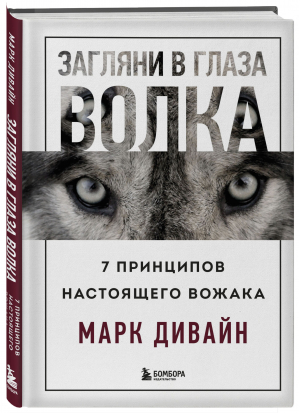 Загляни в глаза волка. 7 принципов настоящего вожака | Дивайн Марк - Психология. Искусство лидера - Бомбора - 9785041713423