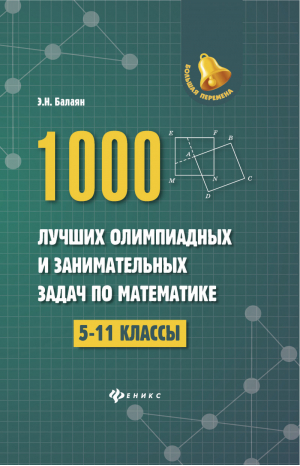 1000 лучших олимпиадных и занимательных задач по математике 5-11 классы | Балаян - Большая перемена - Феникс - 9785222295502