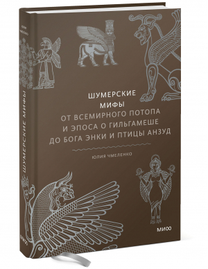 Шумерские мифы. От Всемирного потопа и эпоса о Гильгамеше до бога Энки и птицы Анзуд | Чмеленко Юлия - Мифы от и до - Манн, Иванов и Фербер - 9785001957768