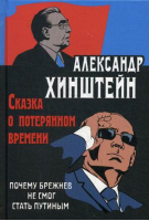 Сказка о потерянном времени Почему Брежнев не смог стать Путиным | Хинштейн - Книги А. Хинштейна - Олма Медиа Групп - 9785001112808