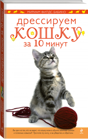 Дрессируем кошку за 10 минут | Филдс-Бабино - Домашние питомцы. Уход, здоровье, воспитание - Эксмо - 9785699522484