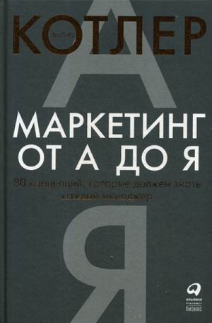 Маркетинг от А до Я 80 компетенций, которые должен знать каждый менеджер | Котлер - Маркетинг - Альпина - 9785961467451