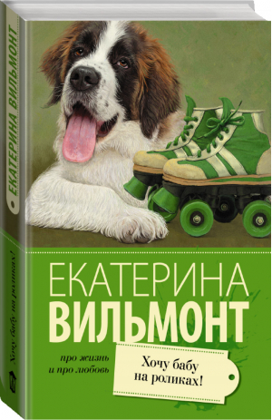 Хочу бабу на роликах! | Вильмонт - Про жизнь и про любовь - АСТ - 9785170939060