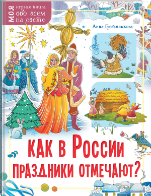 Как в России праздники отмечают? | Гребенникова Анна Дмитриевна - Моя первая книга обо всём на свете - Аванта - 9785171385774