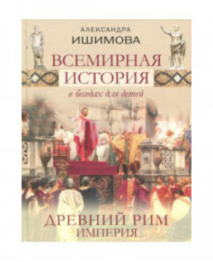 Всемирная история в беседах для детей Древний Рим Империя | Ишимова - Подарочные издания. Книги Александры Ишимовой - Олма Медиа Групп - 9785001111856