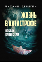 Жизнь в катастрофе. Победи кризис сам | Делягин Михаил Геннадьевич - Наше Завтра - 9785604772294