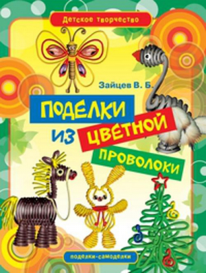 Поделки из цветной проволоки | Зайцев - Детское творчество - Рипол Классик - 9785386039011