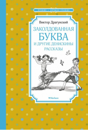 Заколдованная буква и другие Денискины рассказы | Драгунский Виктор Юзефович - Чтение - лучшее учение - Махаон - 9785389218550