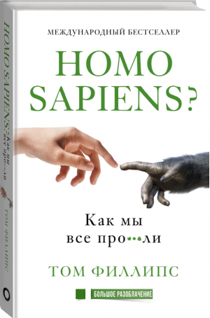 Homo sapiens? Как мы все про***ли | Филлипс - Большое разоблачение - АСТ - 9785171138608