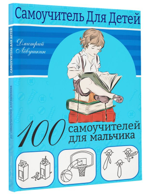100 самоучителей для мальчиков | Левушкин Дмитрий - Самоучитель для детей - Малыш - 9785171516857