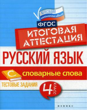 Русский язык 4 класс Словарные слова Тестовые задания Итоговая аттестация | Маханова - Аттестация. Начальная школа - Феникс - 9785222271872