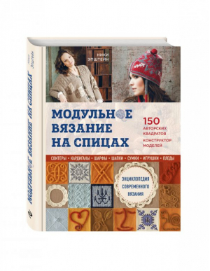 Модульное вязание на спицах 150 авторских квадратов и конструктор моделей Энциклопедия современного вязания | Эпштейн - Подарочные издания. Рукоделие - Эксмо - 9785699917846