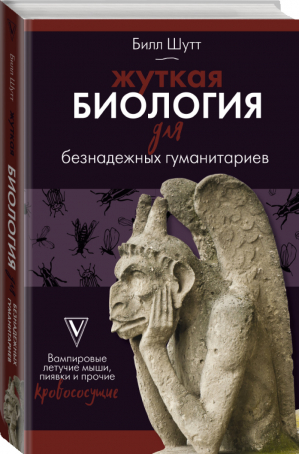 Жуткая биология для безнадежных гуманитариев. Вампировые летучие мыши, пиявки и прочие кровососущие | Шутт Билл - Безнадёжный гуманитарий - АСТ - 9785171092443