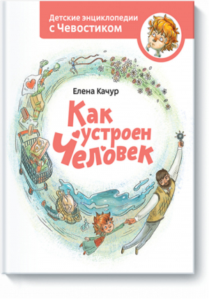 Как устроен человек | Качур - Детские энциклопедии с Чевостиком - Манн, Иванов и Фербер - 9785916578416