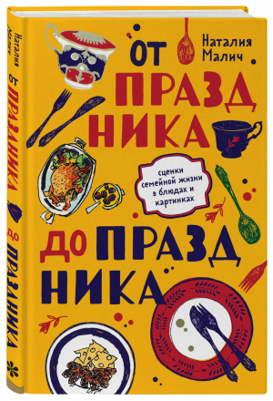 От праздника до праздника Сценки семейной жизни в блюдах и картинках | Малич - Есть. Читать. Любить - Бомбора (Эксмо) - 9785041075040