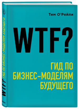 WTF?: Гид по бизнес-моделям будущего | О'Рейли Тим - Top Business Awards - Бомбора (Эксмо) - 9785040911646