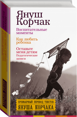 Воспитательные моменты. Как любить ребенка. Оставьте меня детям. Педагогические записи | Корчак - Бестселлеры воспитания - АСТ - 9785170978076