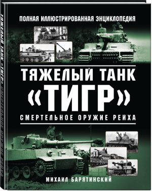 Тяжелый танк «Тигр». Смертельное оружие Рейха | Барятинский - Уникальная военная энциклопедия - Яуза - 9785995510246