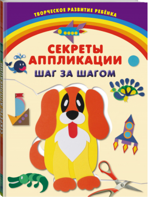 Секреты аппликации Шаг за шагом | Далидович - Творческое развитие ребенка - Эксмо - 9785699695249