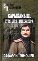 Сарыкамыш. Пуля для императора | Тимошев Рафаэль Миргалиевич - Военные приключения - Вече - 9785448436246