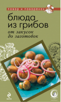 Блюда из грибов От закусок до заготовок - Повар и поваренок - Эксмо - 9785699483754