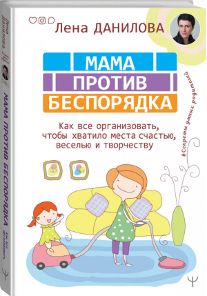 Мама против беспорядка Как все организовать, чтобы хватило места счастью, веселью и творчеству | Данилова - Секреты умных родителей - АСТ - 9785171211622