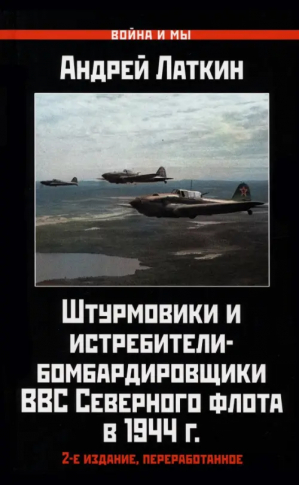 Штурмовики и истребители-бомбардировщики ВВС Северного флота в 1944 г. | Латкин Андрей Дмитриевич - Война и мы - Яуза - 9785001555520