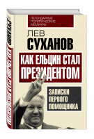 Как Ельцин стал президентом Записки первого помощника | Суханов - Легендарные политические мемуары - Алгоритм - 9785906817716