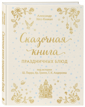 СКАЗОЧНАЯ КНИГА ПРАЗДНИЧНЫХ БЛЮД. Под истории Ш.Перро, бр.Гримм, Г.Х.Андерсена | Хесс-Кнакал Александр - Кулинария. Вилки против ножей - Эксмо - 9785041226152