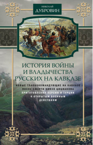 История войны и владычества русских на Кавказе Новые главнокомандующие на Кавказе после смерти князя Цицианова | Дубровин - История войны и владычества русских на Кавказе - Центрполиграф - 9785227066114