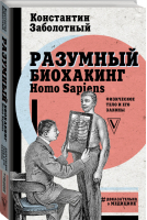 Разумный биохакинг Homo Sapiens Физическое тело и его законы | Заболотный - Доказательно о медицине - АСТ - 9785171102852