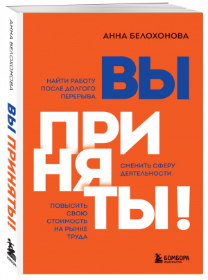 Вы приняты! Найти работу после долгого перерыва. Сменить сферу деятельности. Повысить свою стоимость на рынке труда | Белохонова Анна Владимировна - Правила работы - Бомбора (Эксмо) - 9785041169640