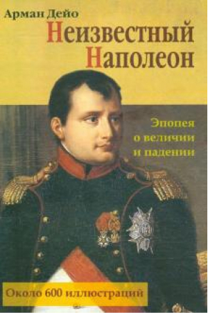 Неизвестный Наполеон Эпопея о величии и падениии | Дейо - Мир и Образование - 9785946666190