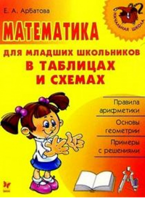 Математика для младших школьников в таблицах и схемах | Арбатова - Начальная школа - Литера - 9785944552914