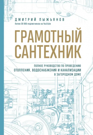 Грамотный сантехник. Полное руководство по проведению отопления, водоснабжения и канализации | Пыжьянов Дмитрий Андереевич - Дом под ключ. Практика  строительства и ремонта - Эксмо - 9785041692117