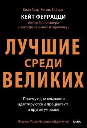 Лучшие среди великих. Почему одни компании адаптируются и процветают, а другие умирают | Феррацци Кейт, Гоар Киан, Уэйрич Ноэль - Библиотека лидера - Манн, Иванов и Фербер - 9785002140077