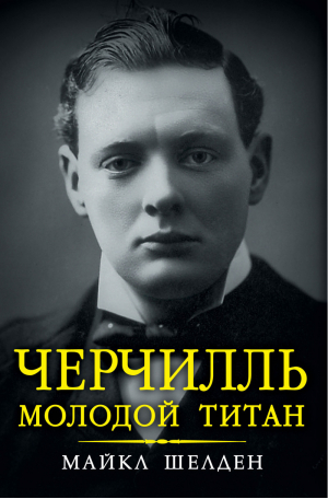 Черчилль Молодой титан | Шелден - Черчилль - Эксмо - 9785699705689