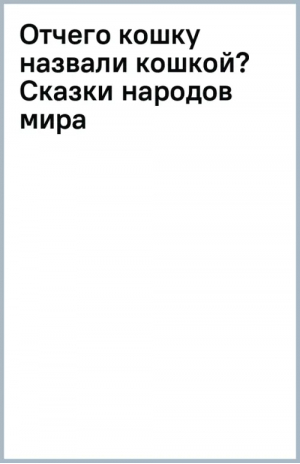 Отчего кошку назвали кошкой? Сказки народов мира | Маршак Самуил Яковлевич - Лучшие книги С. Маршака - Малыш - 9785171504328