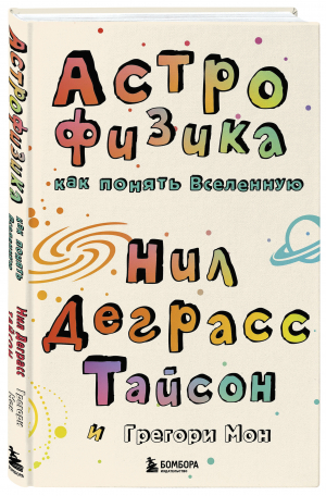 Астрофизика. Как понять Вселенную | Деграсс Тайсон Нил Мон Грегори - Научпоп для начинающих - Бомбора - 9785041661373