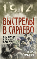 Выстрелы в Сараево Кто начал Большую войну? | Макаров - Август 1914. Все о Первой мировой - Алгоритм - 9785443808796