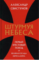 Штурмуя небеса. Первый крестовый поход и великая осада Иерусалима | Свистунов Александр - Книжный Мир - 9785604706664