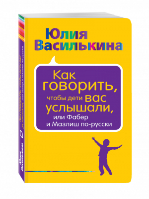 Как говорить, чтобы дети вас услышали, или Фабер и Мазлиш по-русски | Василькина - Воспитание по Фабер и Мазлиш - Эксмо - 9785699894772