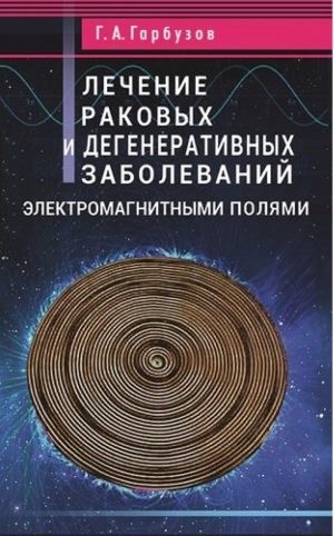 Лечение раковых и дегенеративных заболеваний электромагнитными полями | Гарбузов - Диля - 9785423603946