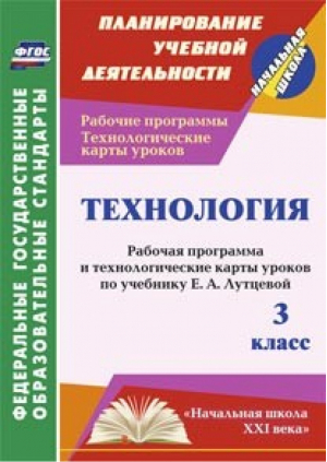 Технология 3 класс Рабочая программа и технологические карты уроков по учебнику Лутцевой | Павлова - Планирование учебной деятельности - Учитель - 9785705737932