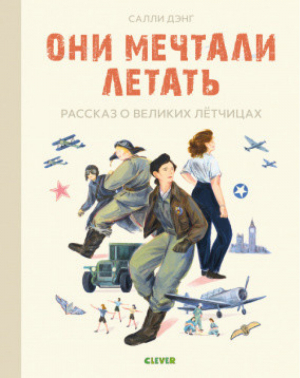 Они мечтали летать Рассказ о великих летчицах | Дэнг - Истории удивительных женщин - Клевер-Медиа-Групп - 9785001542599